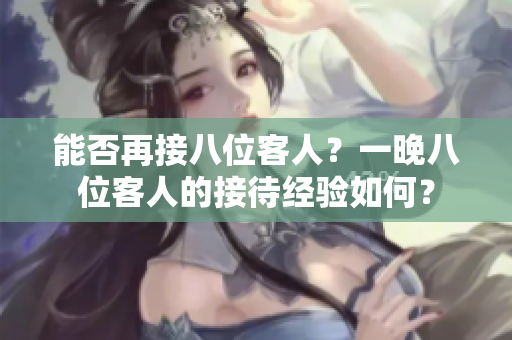 能否再接八位客人？一晚八位客人的接待經(jīng)驗如何？
