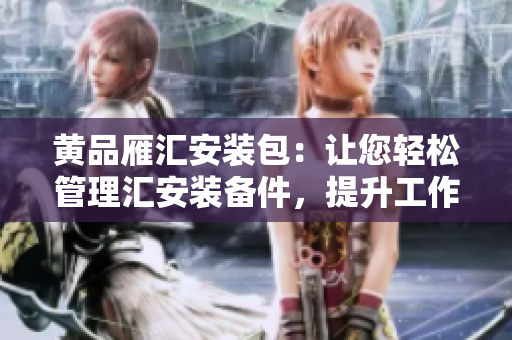 黃品雁匯安裝包：讓您輕松管理匯安裝備件，提升工作效率