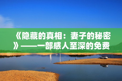 《隱藏的真相：妻子的秘密》——一部感人至深的免費版電視劇