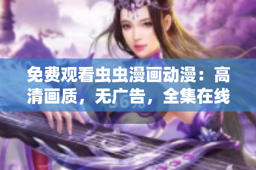 免費(fèi)觀看蟲(chóng)蟲(chóng)漫畫(huà)動(dòng)漫：高清畫(huà)質(zhì)，無(wú)廣告，全集在線播放