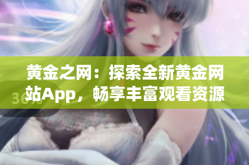 黃金之網(wǎng)：探索全新黃金網(wǎng)站App，暢享豐富觀看資源的完美指南！