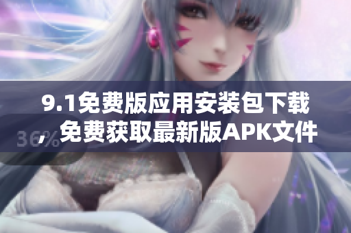 9.1免費(fèi)版應(yīng)用安裝包下載，免費(fèi)獲取最新版APK文件