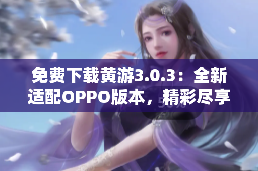 免費(fèi)下載黃游3.0.3：全新適配OPPO版本，精彩盡享