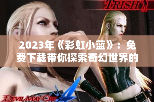 2023年《彩虹小藍(lán)》：免費(fèi)下載帶你探索奇幻世界的冒險(xiǎn)旅程