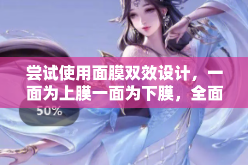嘗試使用面膜雙效設(shè)計(jì)，一面為上膜一面為下膜，全面呵護(hù)肌膚