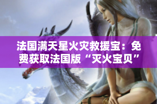 法國滿天星火災(zāi)救援寶：免費獲取法國版“滅火寶貝”