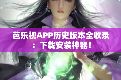 芭樂(lè)視APP歷史版本全收錄：下載安裝神器！