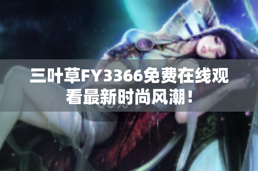 三葉草FY3366免費(fèi)在線(xiàn)觀看最新時(shí)尚風(fēng)潮！