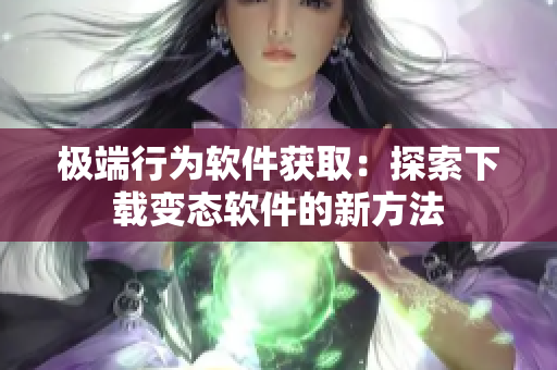 極端行為軟件獲?。禾剿飨螺d變態(tài)軟件的新方法