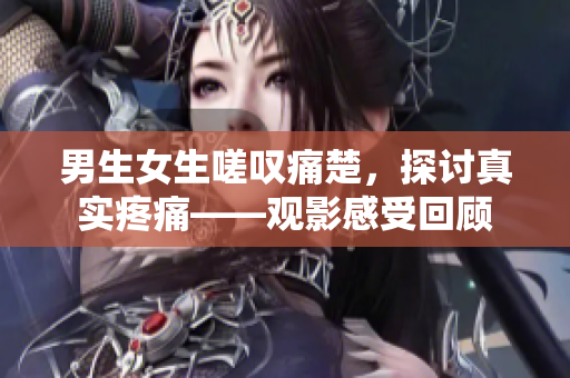 男生女生嗟嘆痛楚，探討真實疼痛——觀影感受回顧