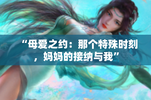 “母愛之約：那個特殊時刻，媽媽的接納與我”
