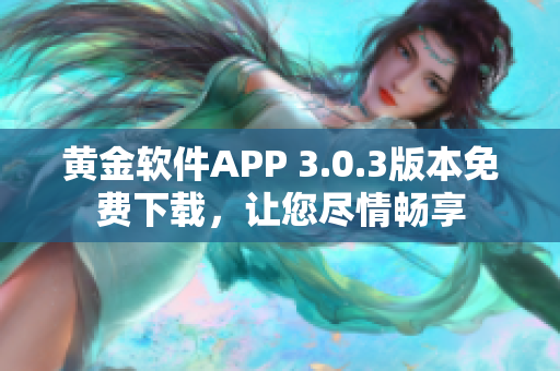 黃金軟件APP 3.0.3版本免費(fèi)下載，讓您盡情暢享