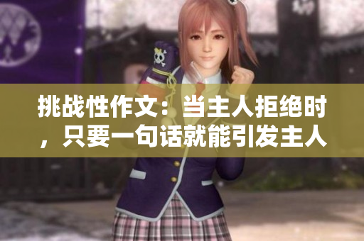 挑戰(zhàn)性作文：當(dāng)主人拒絕時(shí)，只要一句話(huà)就能引發(fā)主人憤怒
