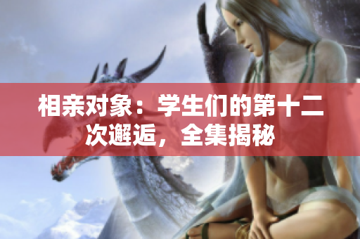 相親對(duì)象：學(xué)生們的第十二次邂逅，全集揭秘