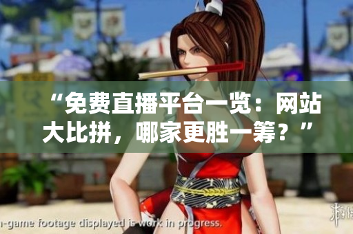 “免費直播平臺一覽：網(wǎng)站大比拼，哪家更勝一籌？”