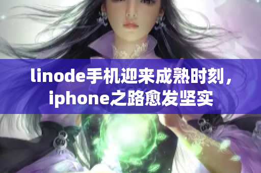 linode手機(jī)迎來成熟時刻，iphone之路愈發(fā)堅實