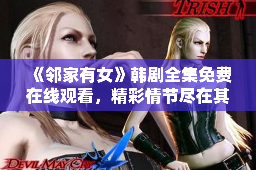 《鄰家有女》韓劇全集免費在線觀看，精彩情節(jié)盡在其中！