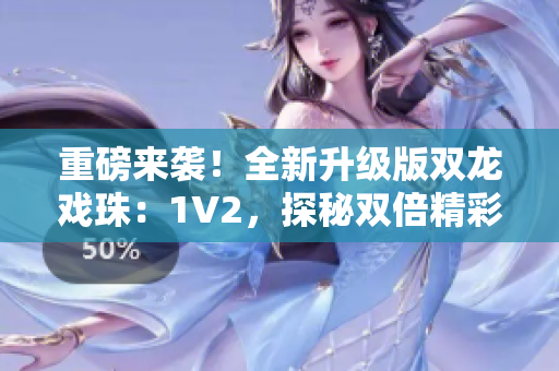 重磅來襲！全新升級版雙龍戲珠：1V2，探秘雙倍精彩！