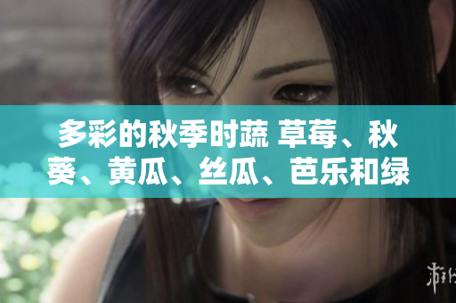 多彩的秋季時蔬 草莓、秋葵、黃瓜、絲瓜、芭樂和綠巨人
