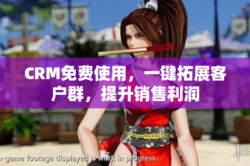 CRM免費使用，一鍵拓展客戶群，提升銷售利潤