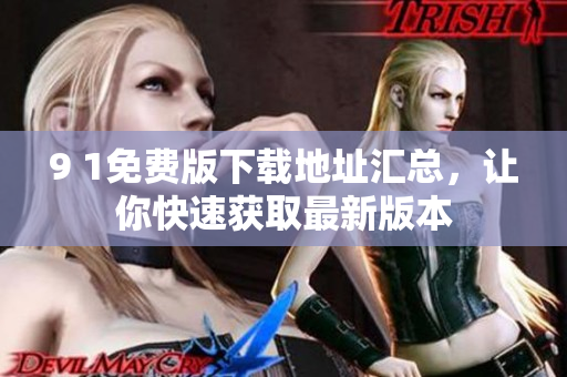 9 1免費(fèi)版下載地址匯總，讓你快速獲取最新版本