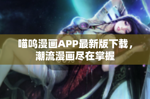 喵嗚漫畫(huà)APP最新版下載，潮流漫畫(huà)盡在掌握