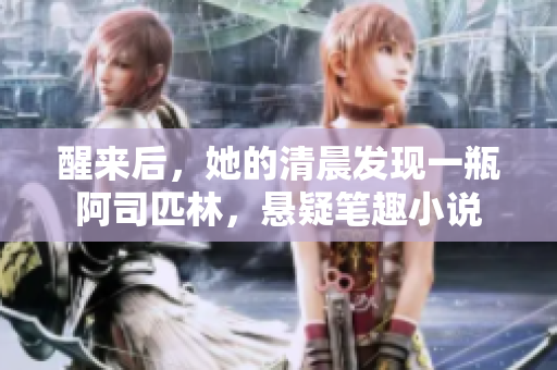 醒來后，她的清晨發(fā)現(xiàn)一瓶阿司匹林，懸疑筆趣小說