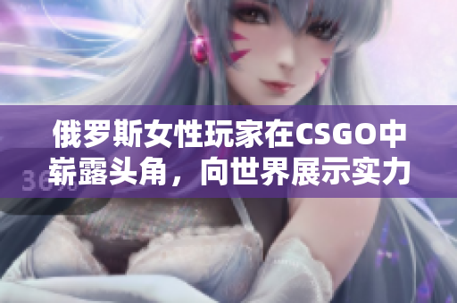 俄羅斯女性玩家在CSGO中嶄露頭角，向世界展示實力