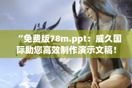 “免費(fèi)版78m.ppt：威久國際助您高效制作演示文稿！”