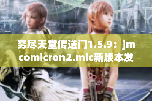 窮盡天堂傳送門(mén)1.5.9：jmcomicron2.mic新版本發(fā)布