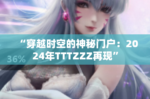 “穿越時(shí)空的神秘門(mén)戶：2024年TTTZZZ再現(xiàn)”