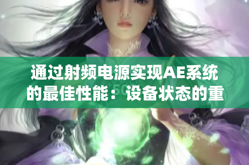 通過(guò)射頻電源實(shí)現(xiàn)AE系統(tǒng)的最佳性能：設(shè)備狀態(tài)的重要性與維護(hù)建議