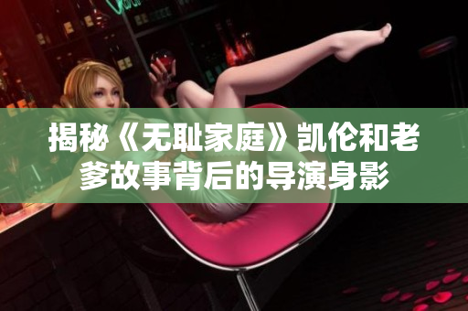 揭秘《無(wú)恥家庭》凱倫和老爹故事背后的導(dǎo)演身影