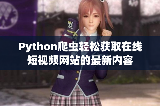 Python爬蟲輕松獲取在線短視頻網站的最新內容