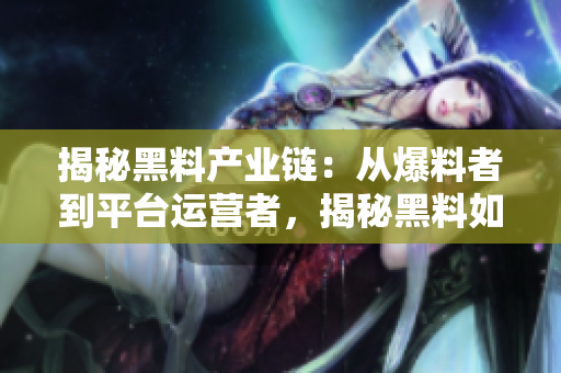 揭秘黑料產(chǎn)業(yè)鏈：從爆料者到平臺(tái)運(yùn)營(yíng)者，揭秘黑料如何獲取、傳播與利益鏈條