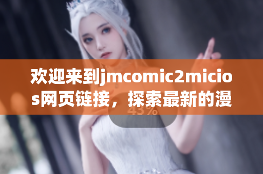 歡迎來到jmcomic2micios網頁鏈接，探索最新的漫畫世界！
