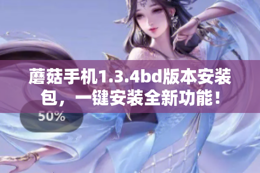 蘑菇手機(jī)1.3.4bd版本安裝包，一鍵安裝全新功能！