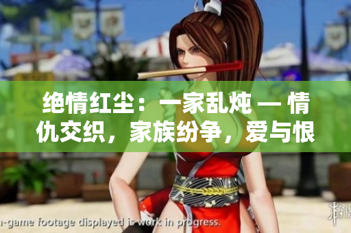 絕情紅塵：一家亂燉 — 情仇交織，家族紛爭(zhēng)，愛與恨交織成的家族傳奇。