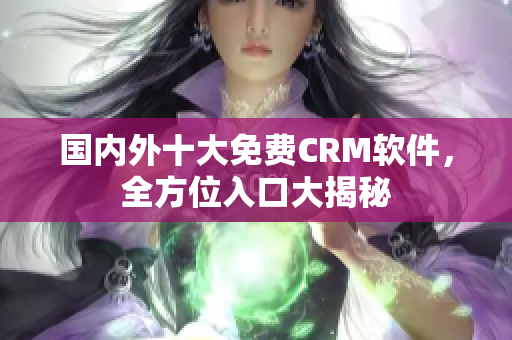 國(guó)內(nèi)外十大免費(fèi)CRM軟件，全方位入口大揭秘