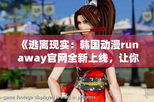 《逃離現(xiàn)實(shí)：韓國(guó)動(dòng)漫run away官網(wǎng)全新上線，讓你的想象力翱翔吧！》