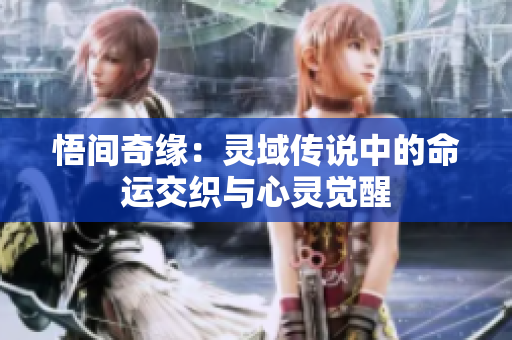 悟間奇緣：靈域傳說(shuō)中的命運(yùn)交織與心靈覺醒