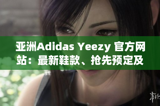 亞洲Adidas Yeezy 官方網(wǎng)站：最新鞋款、搶先預(yù)定及更多！