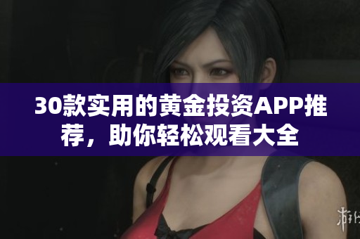 30款實用的黃金投資APP推薦，助你輕松觀看大全