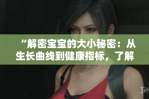 “解密寶寶的大小秘密：從生長曲線到健康指標，了解寶寶成長的關鍵”