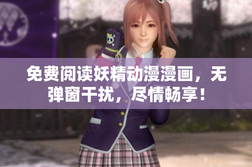 免費(fèi)閱讀妖精動(dòng)漫漫畫，無彈窗干擾，盡情暢享！