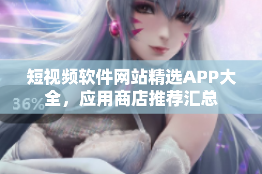 短視頻軟件網(wǎng)站精選APP大全，應(yīng)用商店推薦匯總