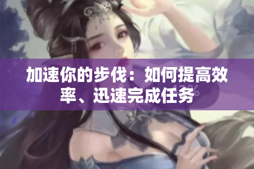 加速你的步伐：如何提高效率、迅速完成任務(wù)