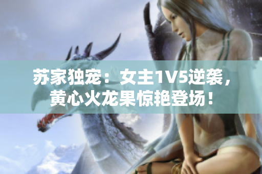 蘇家獨(dú)寵：女主1V5逆襲，黃心火龍果驚艷登場(chǎng)！