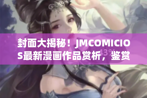 封面大揭秘！JMCOMICIOS最新漫畫作品賞析，鑒賞不容錯過