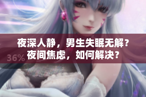 夜深人靜，男生失眠無解？夜間焦慮，如何解決？